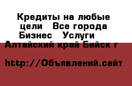 Кредиты на любые цели - Все города Бизнес » Услуги   . Алтайский край,Бийск г.
